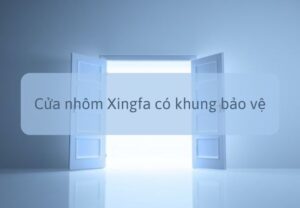 Cửa nhôm Xingfa có khung bảo vệ: Cách làm an toàn, tiết kiệm